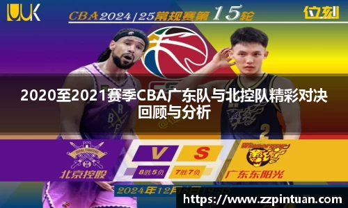2020至2021赛季CBA广东队与北控队精彩对决回顾与分析